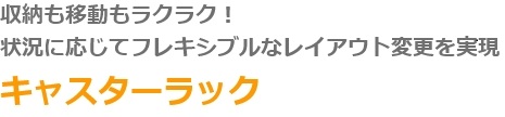 収納も移動もラクラク！　状況に応じてフレキシブルなレイアウト変更を実現　キャスターラック