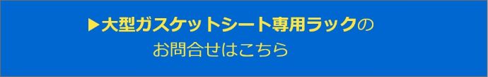 大型ガスケットシート専用ラックの問合せこちら