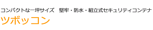 コンパクトな一坪サイズ　堅牢・防水・組立式セキュリティコンテナツボッコン